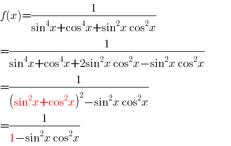 f(x)=(1/(sin^4 x+cos^4 x+sin^2 x cos^2 x))  =(1/(sin^4 x+cos^4 x+2sin^2 x cos^2 x−sin^2 x cos^2 x))  =(1/((sin^2 x+cos^2 x)^2 −sin^2 x cos^2 x))  =(1/(1−sin^2 x cos^2 x))  