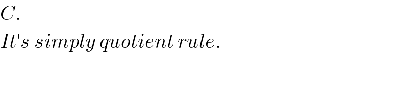 C.  It′s simply quotient rule.  