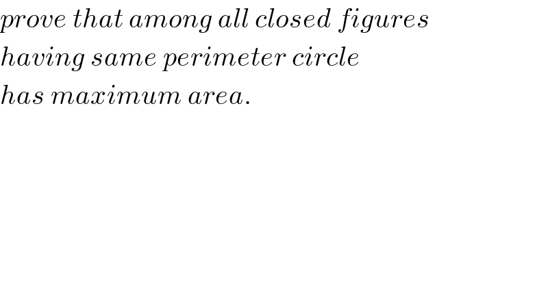 prove that among all closed figures  having same perimeter circle  has maximum area.  