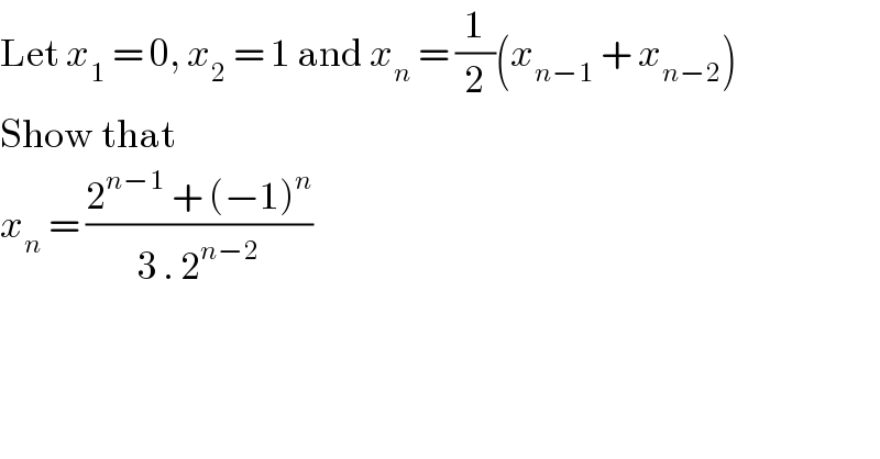 Let x_1  = 0, x_2  = 1 and x_n  = (1/2)(x_(n−1)  + x_(n−2) )  Show that   x_n  = ((2^(n−1)  + (−1)^n )/(3 . 2^(n−2) ))  