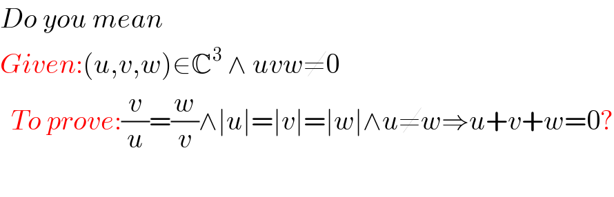 Do you mean  Given:(u,v,w)∈C^3  ∧ uvw≠0    To prove:(v/u)=(w/v)∧∣u∣=∣v∣=∣w∣∧u≠w⇒u+v+w=0?    
