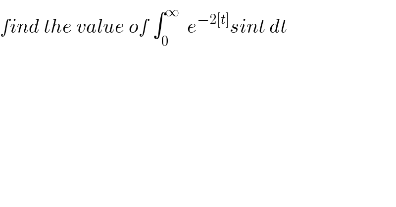 find the value of ∫_0 ^∞   e^(−2[t]) sint dt  