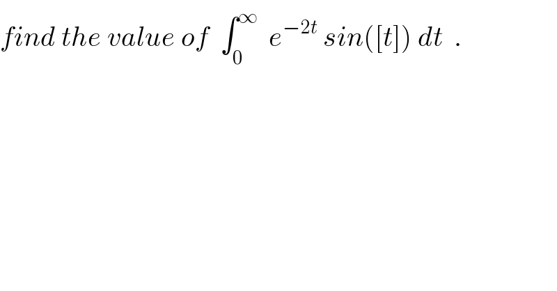 find the value of  ∫_0 ^∞   e^(−2t)  sin([t]) dt  .  