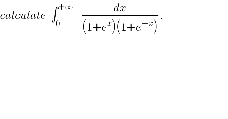 calculate  ∫_0 ^(+∞)     (dx/((1+e^x )(1+e^(−x) ))) .  