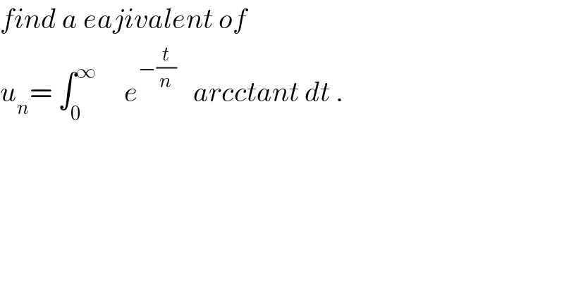 find a eajivalent of  u_n = ∫_0 ^∞      e^(−(t/n))    arcctant dt .  