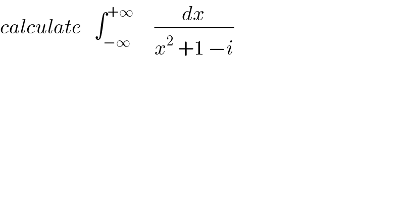 calculate   ∫_(−∞) ^(+∞)      (dx/(x^2  +1 −i))  