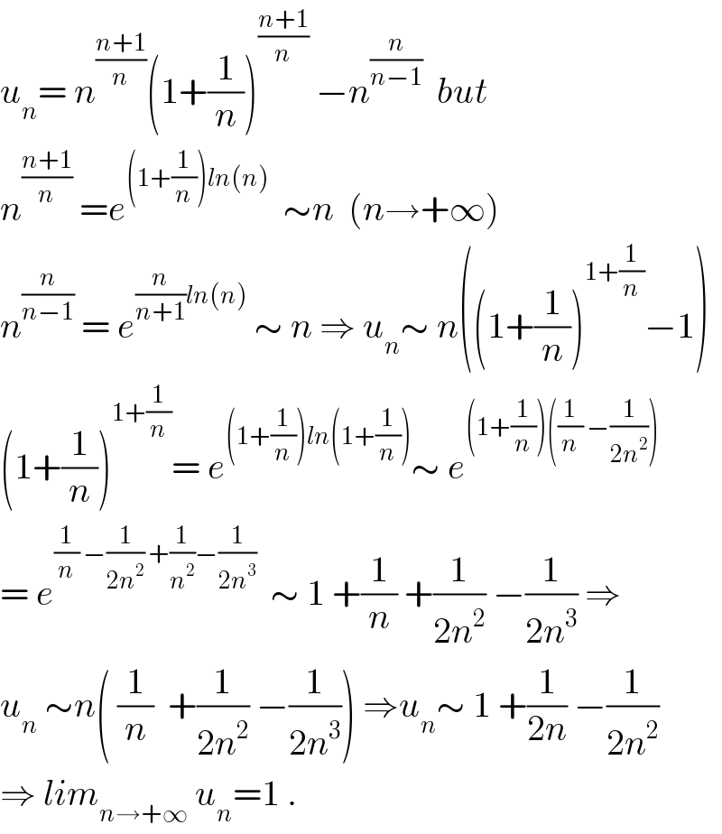 u_n = n^((n+1)/n) (1+(1/n))^((n+1)/n)  −n^(n/(n−1))   but  n^((n+1)/n)  =e^((1+(1/n))ln(n))   ∼n  (n→+∞)  n^(n/(n−1))  = e^((n/(n+1))ln(n))  ∼ n ⇒ u_n ∼ n((1+(1/n))^(1+(1/n)) −1)  (1+(1/n))^(1+(1/n)) = e^((1+(1/n))ln(1+(1/n))) ∼ e^((1+(1/n))((1/n) −(1/(2n^2 ))))   = e^((1/n) −(1/(2n^2 )) +(1/n^2 )−(1/(2n^3 )))   ∼ 1 +(1/n) +(1/(2n^2 )) −(1/(2n^3 )) ⇒  u_n  ∼n( (1/n)  +(1/(2n^2 )) −(1/(2n^3 ))) ⇒u_n ∼ 1 +(1/(2n)) −(1/(2n^2 ))  ⇒ lim_(n→+∞)  u_n =1 .  