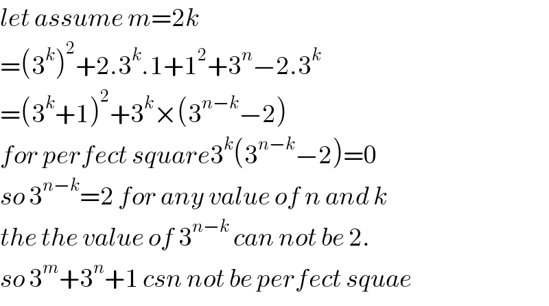 let assume m=2k  =(3^k )^2 +2.3^k .1+1^2 +3^n −2.3^k   =(3^k +1)^2 +3^k ×(3^(n−k) −2)  for perfect square3^k (3^(n−k) −2)=0  so 3^(n−k) =2 for any value of n and k  the the value of 3^(n−k)  can not be 2.  so 3^m +3^n +1 csn not be perfect squae  