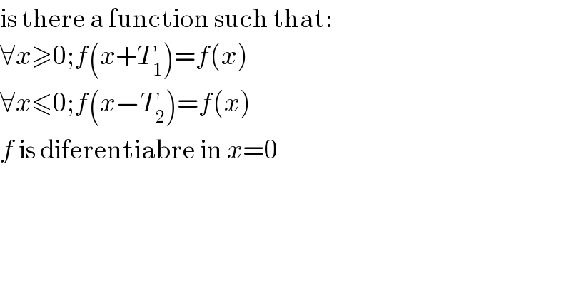 is there a function such that:  ∀x≥0;f(x+T_1 )=f(x)  ∀x≤0;f(x−T_2 )=f(x)  f is diferentiabre in x=0  