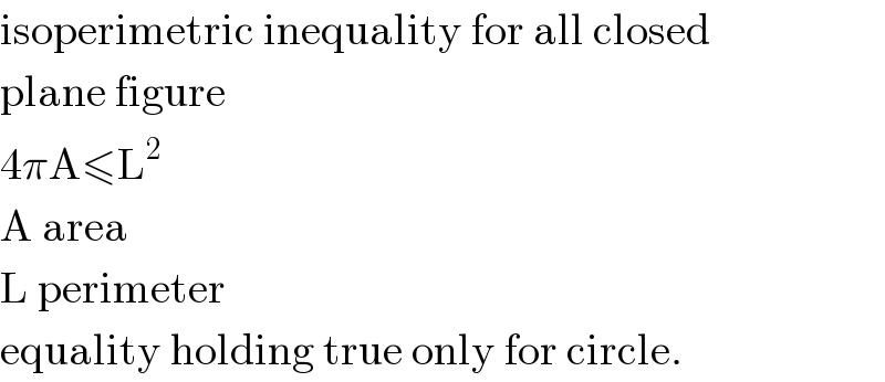 isoperimetric inequality for all closed  plane figure  4πA≤L^2   A area  L perimeter  equality holding true only for circle.  