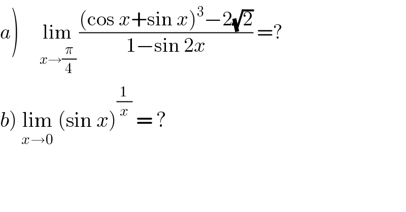 a)     lim_(x→(π/4))  (((cos x+sin x)^3 −2(√2))/(1−sin 2x)) =?  b) lim_(x→0)  (sin x)^(1/x)  = ?  