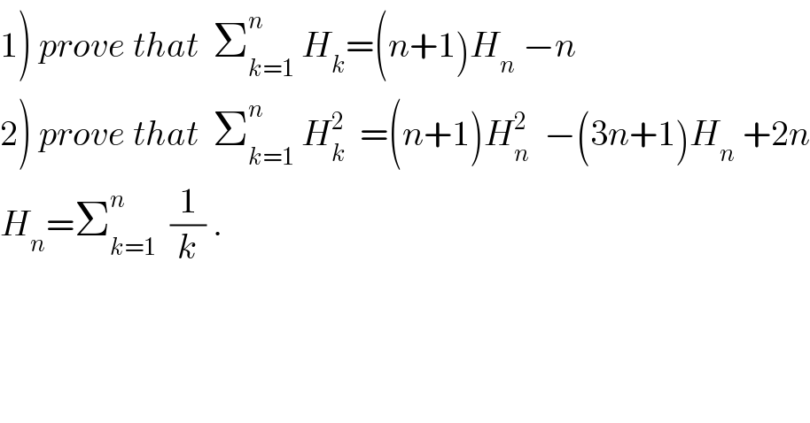 1) prove that  Σ_(k=1) ^n  H_k =(n+1)H_n  −n  2) prove that  Σ_(k=1) ^n  H_k ^2   =(n+1)H_n ^2   −(3n+1)H_n  +2n  H_n =Σ_(k=1) ^n   (1/k) .  