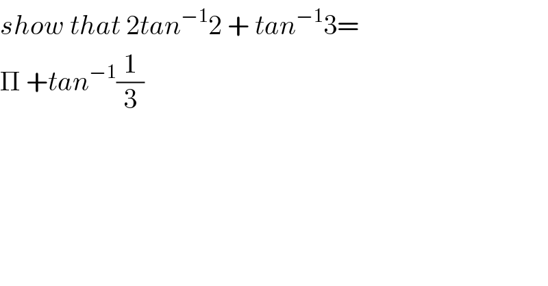 show that 2tan^(−1) 2 + tan^(−1) 3=  Π +tan^(−1) (1/3)  