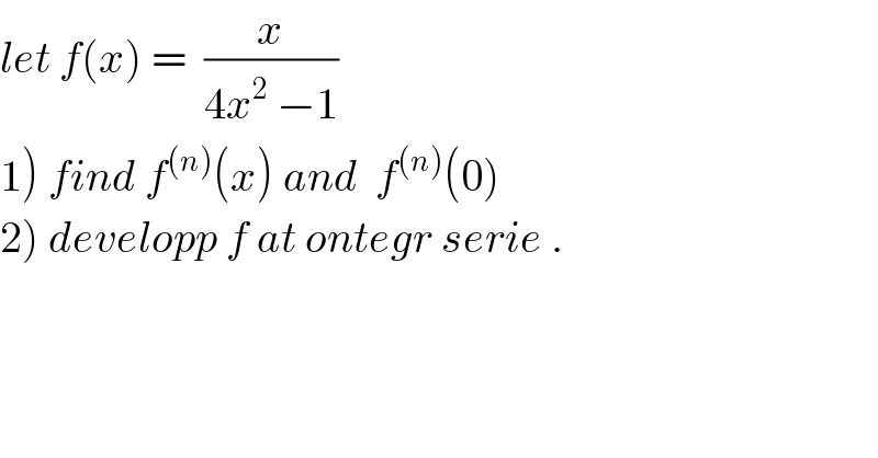 let f(x) =  (x/(4x^2  −1))  1) find f^((n)) (x) and  f^((n)) (0)  2) developp f at ontegr serie .  