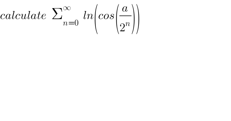 calculate  Σ_(n=0) ^∞   ln(cos((a/2^n )))  
