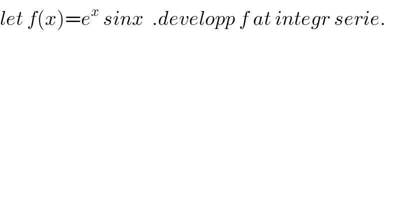 let f(x)=e^x  sinx  .developp f at integr serie.  