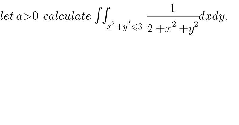 let a>0  calculate ∫∫_(x^2  +y^2  ≤3)  (1/(2 +x^2  +y^2 ))dxdy.  