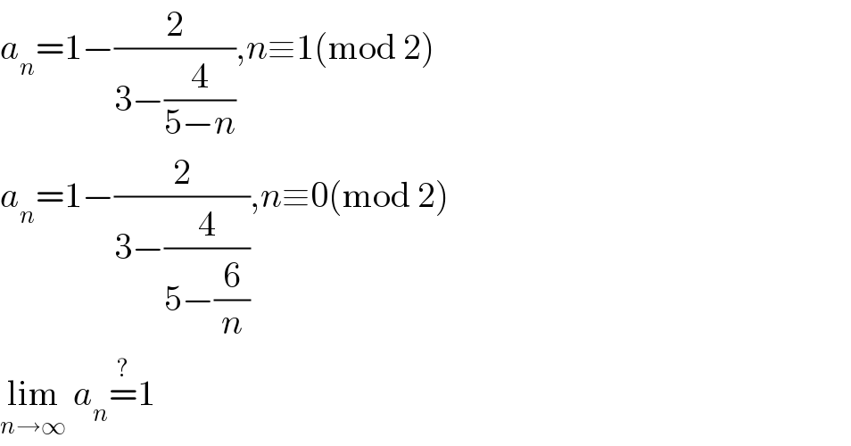 a_n =1−(2/(3−(4/(5−n)))),n≡1(mod 2)  a_n =1−(2/(3−(4/(5−(6/n))))),n≡0(mod 2)  lim_(n→∞)  a_n =^? 1  