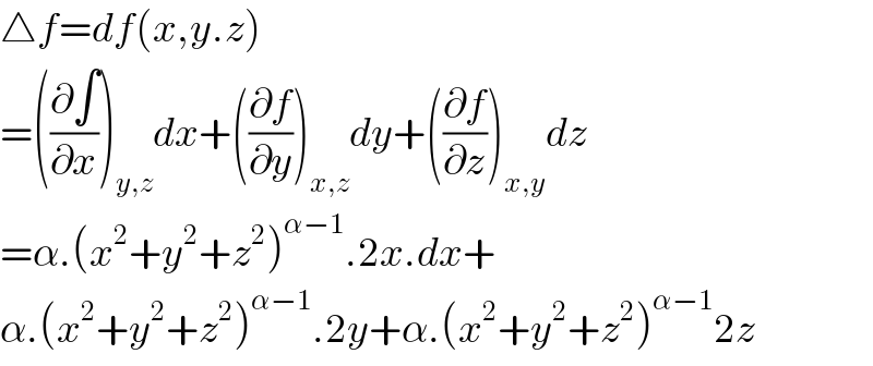 △f=df(x,y.z)  =((∂∫/∂x))_(y,z) dx+((∂f/∂y))_(x,z) dy+((∂f/∂z))_(x,y) dz  =α.(x^2 +y^2 +z^2 )^(α−1) .2x.dx+  α.(x^2 +y^2 +z^2 )^(α−1) .2y+α.(x^2 +y^2 +z^2 )^(α−1) 2z  