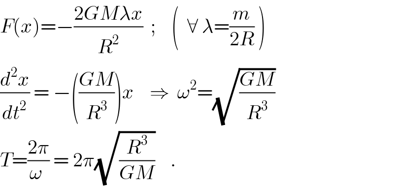 F(x)=−((2GMλx)/R^2 )  ;    (  ∀ λ=(m/(2R)) )  (d^2 x/dt^2 ) = −(((GM)/R^3 ))x    ⇒  ω^2 =(√((GM)/R^3 ))   T=((2π)/(ω )) = 2π(√(R^3 /(GM)))    .  