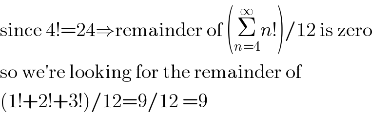 since 4!=24⇒remainder of (Σ_(n=4) ^∞ n!)/12 is zero  so we′re looking for the remainder of  (1!+2!+3!)/12=9/12 =9  