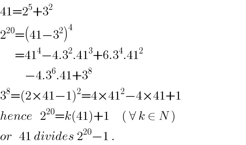 41=2^5 +3^2   2^(20) =(41−3^2 )^4         =41^4 −4.3^2 .41^3 +6.3^4 .41^2             −4.3^6 .41+3^8   3^8 =(2×41−1)^2 =4×41^2 −4×41+1  hence   2^(20) =k(41)+1     ( ∀ k ∈ N )  or   41 divides 2^(20) −1 .  