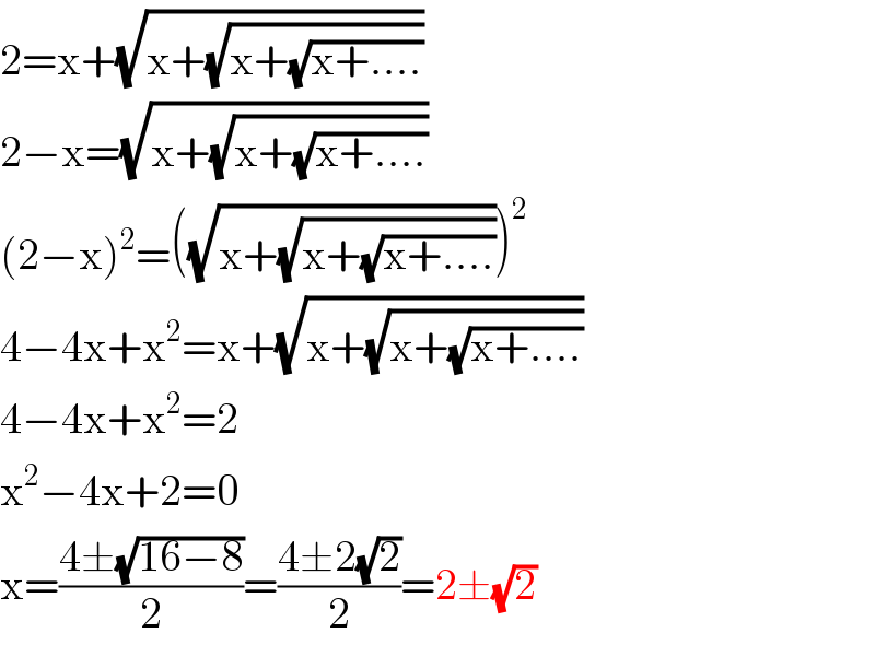 2=x+(√(x+(√(x+(√(x+....))))))  2−x=(√(x+(√(x+(√(x+....))))))  (2−x)^2 =((√(x+(√(x+(√(x+....)))))))^2   4−4x+x^2 =x+(√(x+(√(x+(√(x+....))))))  4−4x+x^2 =2  x^2 −4x+2=0  x=((4±(√(16−8)))/2)=((4±2(√2))/2)=2±(√2)  