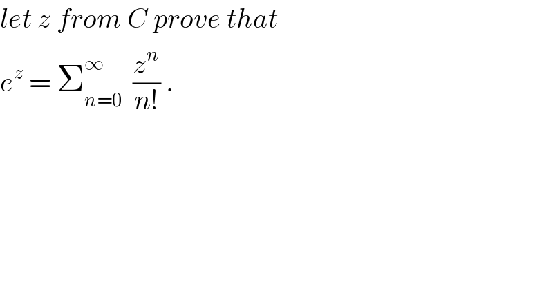 let z from C prove that  e^z  = Σ_(n=0) ^∞   (z^n /(n!)) .  