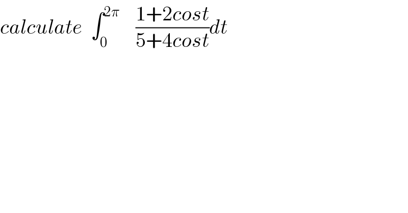 calculate  ∫_0 ^(2π)     ((1+2cost)/(5+4cost))dt  