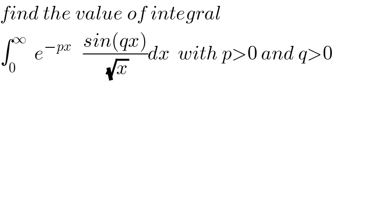 find the value of integral  ∫_0 ^∞   e^(−px)    ((sin(qx))/(√x))dx  with p>0 and q>0  