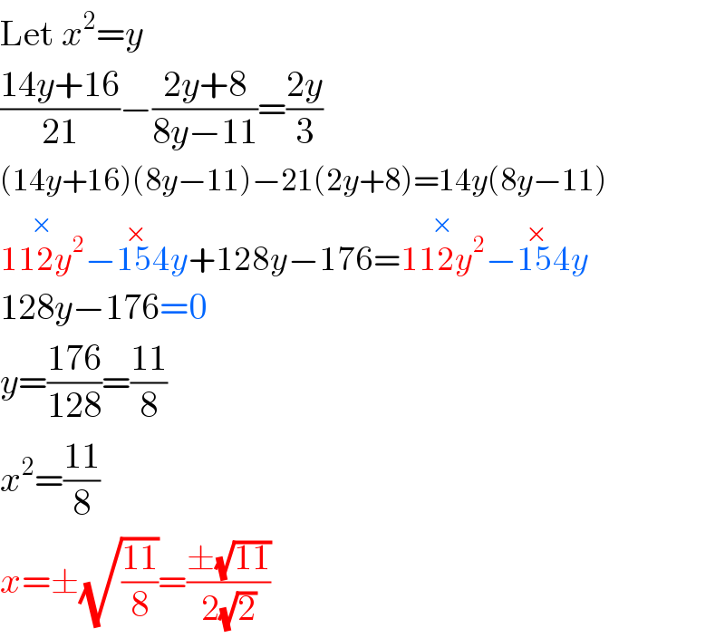 Let x^2 =y  ((14y+16)/(21))−((2y+8)/(8y−11))=((2y)/3)  (14y+16)(8y−11)−21(2y+8)=14y(8y−11)  112y^2 ^(×) −154y^(×) +128y−176=112y^2 ^(×) −154y^(×)   128y−176=0  y=((176)/(128))=((11)/8)  x^2 =((11)/8)  x=±(√((11)/8))=((±(√(11)))/(2(√2)))  