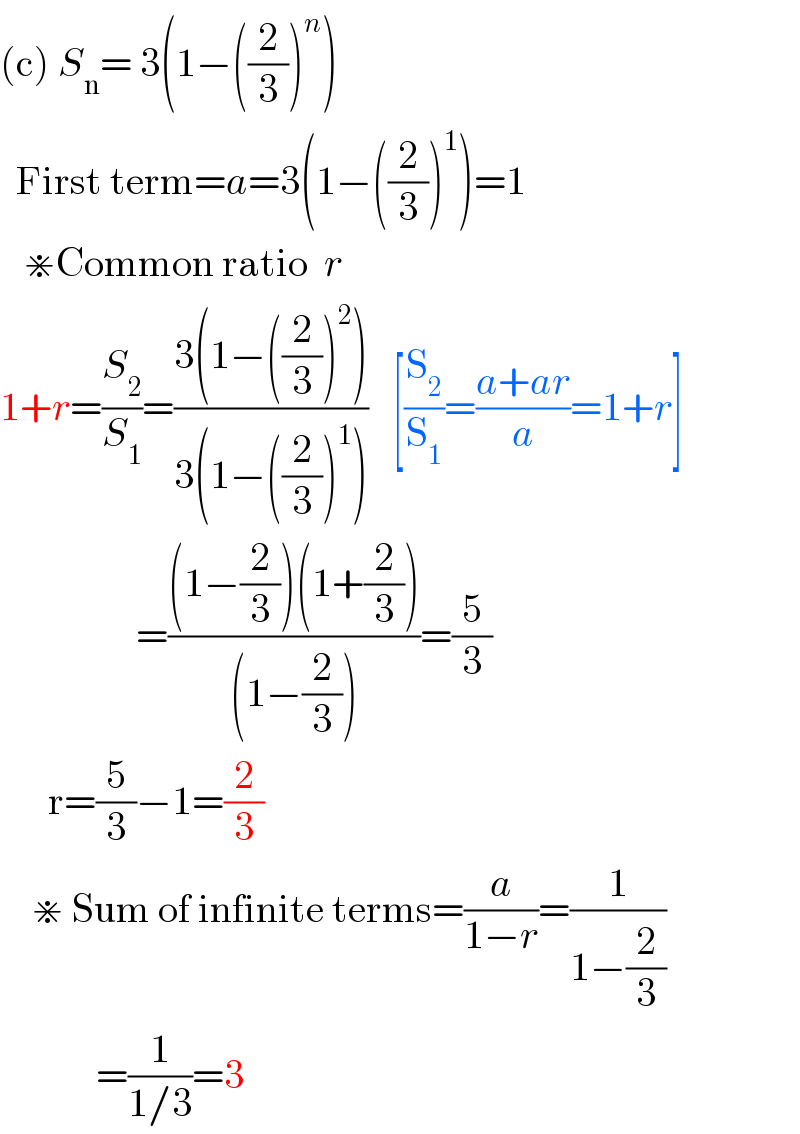 (c) S_n = 3(1−((2/3))^n )    First term=a=3(1−((2/3))^1 )=1     ⋇Common ratio  r  1+r=(S_2 /S_1 )=((3(1−((2/3))^2 ))/(3(1−((2/3))^1 )))   [(S_2 /S_1 )=((a+ar)/a)=1+r]                   =(((1−(2/3))(1+(2/3)))/((1−(2/3))))=(5/3)        r=(5/3)−1=(2/3)      ⋇ Sum of infinite terms=(a/(1−r))=(1/(1−(2/3)))              =(1/(1/3))=3  