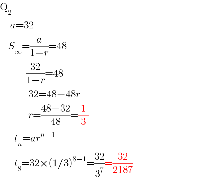 Q_2        a=32      S_∞ =(a/(1−r))=48               ((32)/(1−r))=48                32=48−48r                r=((48−32)/(48))=(1/3)         t_n =ar^(n−1)          t_8 =32×(1/3)^(8−1) =((32)/3^7 )=((32)/(2187))  
