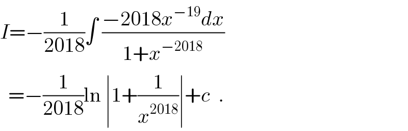 I=−(1/(2018))∫ ((−2018x^(−19) dx)/(1+x^(−2018) ))    =−(1/(2018))ln ∣1+(1/x^(2018) )∣+c  .  