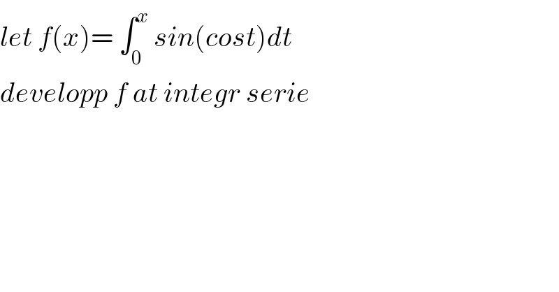 let f(x)= ∫_0 ^x  sin(cost)dt  developp f at integr serie  