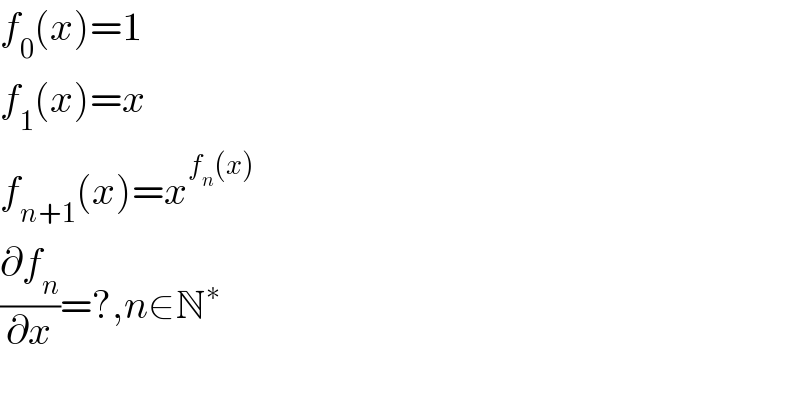 f_0 (x)=1  f_1 (x)=x  f_(n+1) (x)=x^(f_n (x))   (∂f_n /∂x)=?,n∈N^∗   
