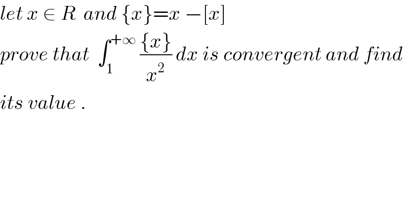 let x ∈ R  and {x}=x −[x]  prove that  ∫_1 ^(+∞)  (({x})/x^2 ) dx is convergent and find  its value .  