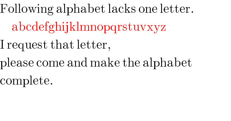 Following alphabet lacks one letter.       abcdefghijklmnopqrstuvxyz  I request that letter,  please come and make the alphabet  complete.    