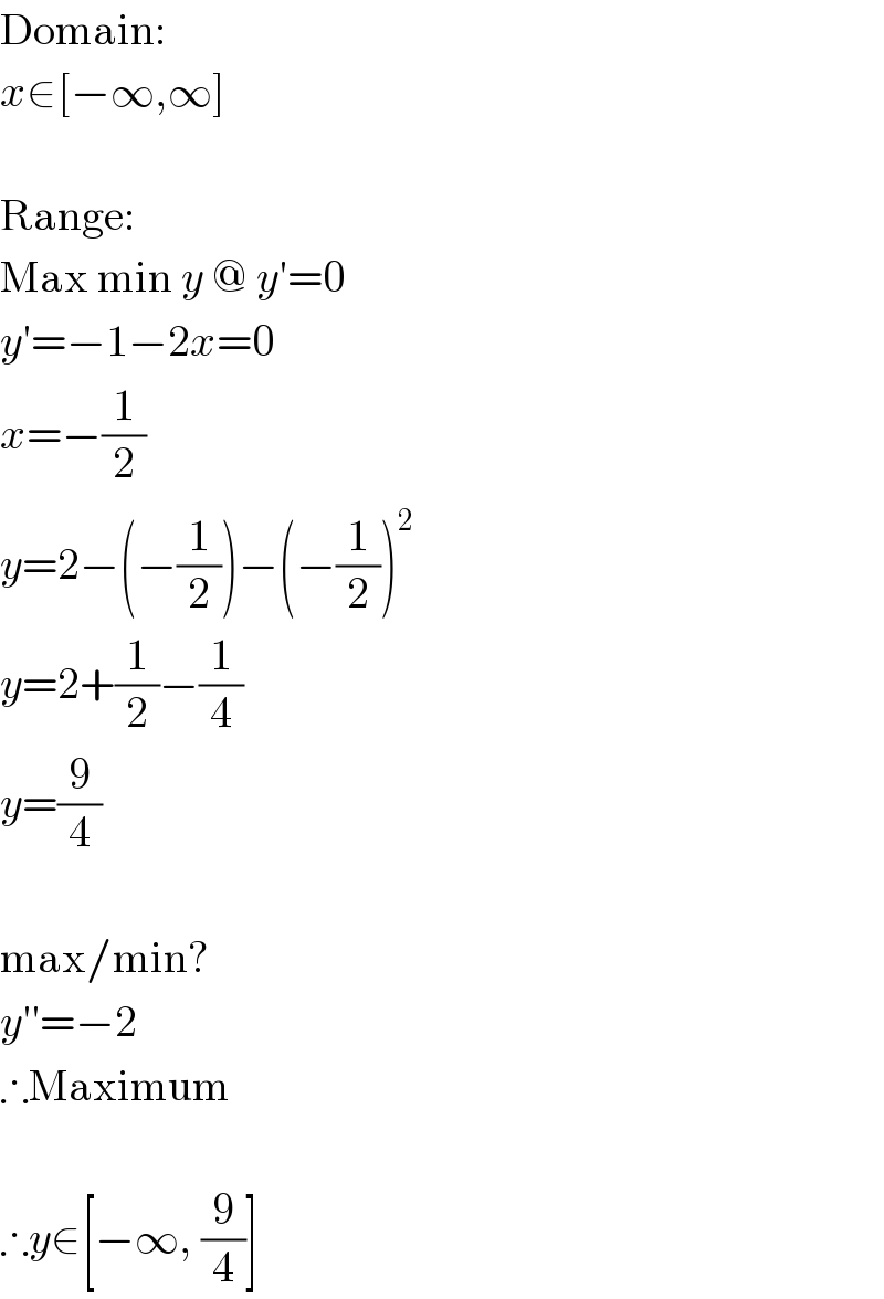 Domain:  x∈[−∞,∞]     Range:  Max min y @ y′=0  y′=−1−2x=0  x=−(1/2)  y=2−(−(1/2))−(−(1/2))^2   y=2+(1/2)−(1/4)  y=(9/4)     max/min?  y′′=−2  ∴Maximum     ∴y∈[−∞, (9/4)]  