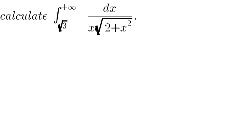 calculate  ∫_(√3) ^(+∞)      (dx/(x(√( 2+x^2 )))) .  