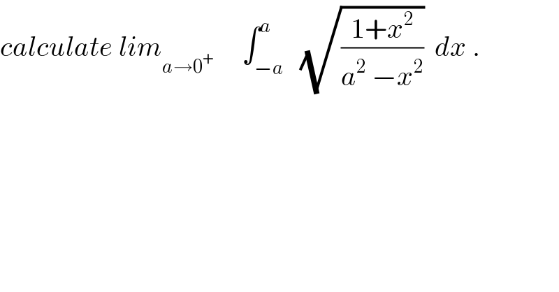 calculate lim_(a→0^+     )    ∫_(−a) ^a   (√((1+x^2 )/(a^2  −x^2 )))  dx .  
