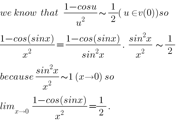 we know  that   ((1−cosu)/u^2 ) ∼ (1/2)( u ∈v(0))so   ((1−cos(sinx))/x^2 ) = ((1−cos(sinx))/(sin^2 x)) .  ((sin^2 x)/x^2 )  ∼ (1/2)  because ((sin^2 x)/x^2 ) ∼1 (x→0) so  lim_(x→0)   ((1−cos(sinx))/x^2 ) =(1/2) .  