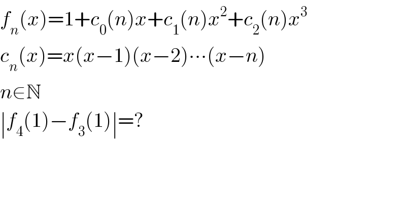 f_n (x)=1+c_0 (n)x+c_1 (n)x^2 +c_2 (n)x^3   c_n (x)=x(x−1)(x−2)∙∙∙(x−n)  n∈N  ∣f_4 (1)−f_3 (1)∣=?  