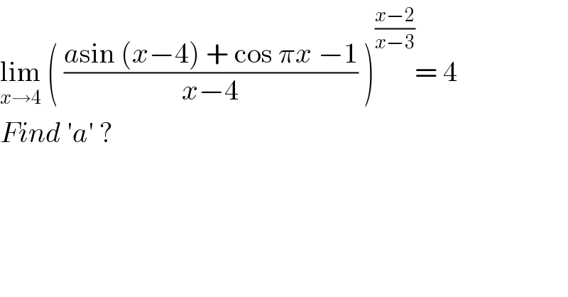 lim_(x→4)  ( ((asin (x−4) + cos πx −1)/(x−4)) )^((x−2)/(x−3)) = 4  Find ′a′ ?  
