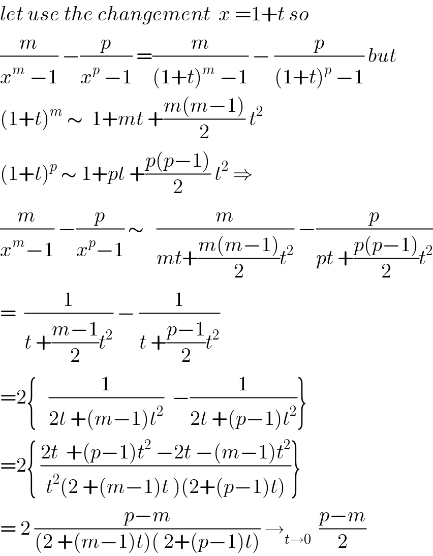 let use the changement  x =1+t so  (m/(x^m  −1)) −(p/(x^p  −1)) =(m/((1+t)^m  −1)) − (p/((1+t)^p  −1)) but  (1+t)^m  ∼  1+mt +((m(m−1))/2) t^2   (1+t)^p  ∼ 1+pt +((p(p−1))/2) t^2  ⇒  (m/(x^m −1)) −(p/(x^p −1)) ∼   (m/(mt+((m(m−1))/2)t^2 )) −(p/(pt +((p(p−1))/2)t^2 ))  =  (1/(t +((m−1)/2)t^2 )) − (1/(t +((p−1)/2)t^2 ))  =2{   (1/(2t +(m−1)t^2 ))  −(1/(2t +(p−1)t^2 ))}  =2{ ((2t  +(p−1)t^2  −2t −(m−1)t^2 )/(t^2 (2 +(m−1)t )(2+(p−1)t)))}  = 2 ((p−m)/((2 +(m−1)t)( 2+(p−1)t))) →_(t→0)   ((p−m)/2)  
