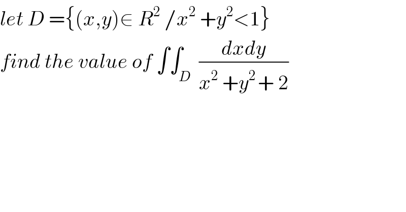let D ={(x,y)∈ R^2  /x^2  +y^2 <1}  find the value of ∫∫_D  ((dxdy)/(x^2  +y^(2 ) + 2))  