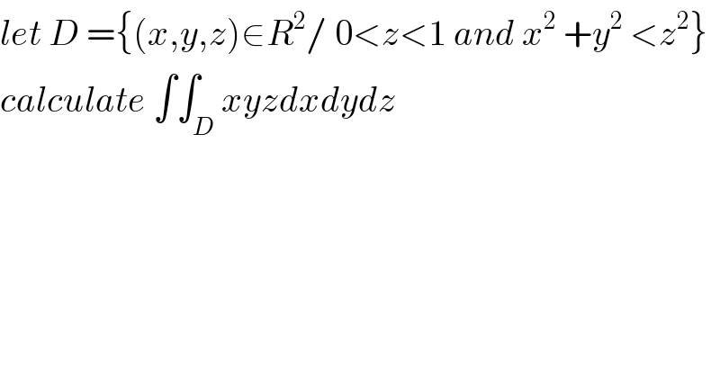 let D ={(x,y,z)∈R^2 / 0<z<1 and x^2  +y^2  <z^2 }  calculate ∫∫_D xyzdxdydz  
