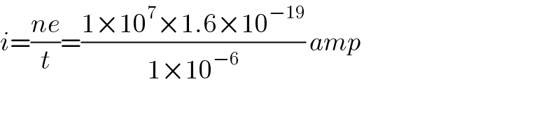i=((ne)/t)=((1×10^7 ×1.6×10^(−19) )/(1×10^(−6) )) amp  