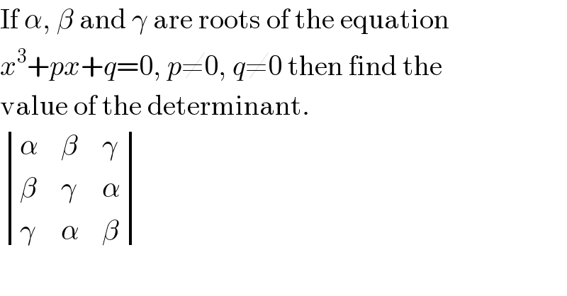 If α, β and γ are roots of the equation  x^3 +px+q=0, p≠0, q≠0 then find the  value of the determinant.   determinant ((α,β,γ),(β,γ,α),(γ,α,β))  