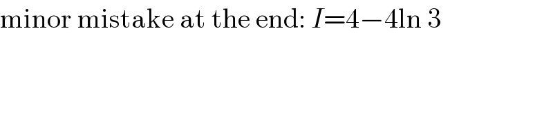 minor mistake at the end: I=4−4ln 3  
